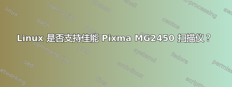 Linux 是否支持佳能 Pixma MG2450 扫描仪？