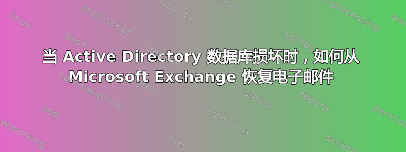 当 Active Directory 数据库损坏时，如何从 Microsoft Exchange 恢复电子邮件