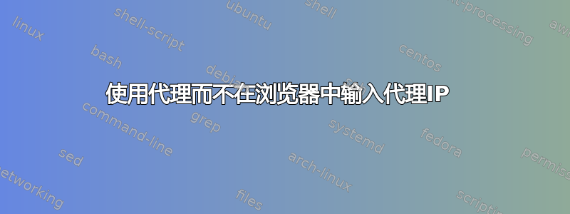 使用代理而不在浏览器中输入代理IP 