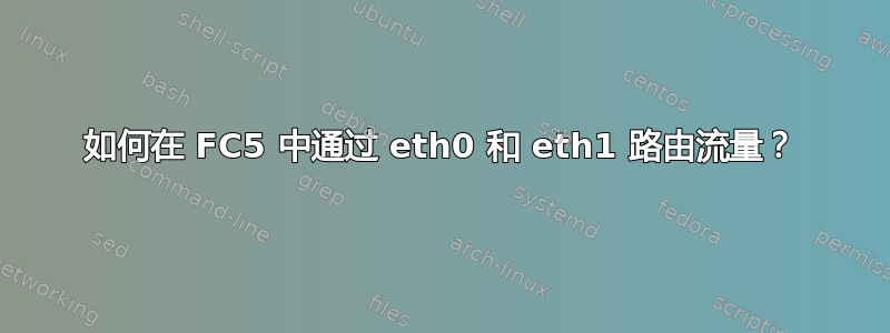 如何在 FC5 中通过 eth0 和 eth1 路由流量？