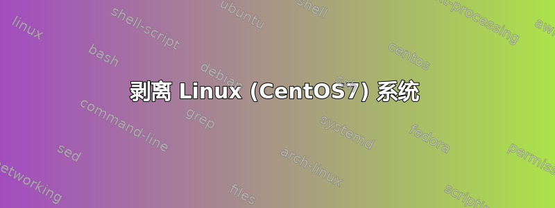 剥离 Linux (CentOS7) 系统