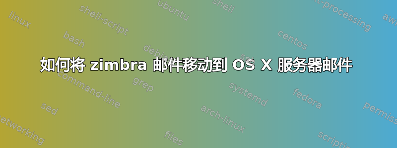 如何将 zimbra 邮件移动到 OS X 服务器邮件