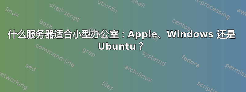 什么服务器适合小型办公室：Apple、Windows 还是 Ubuntu？