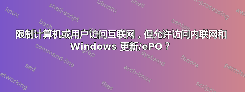 限制计算机或用户访问互联网，但允许访问内联网和 Windows 更新/ePO？