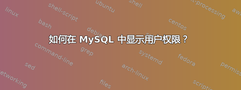 如何在 MySQL 中显示用户权限？