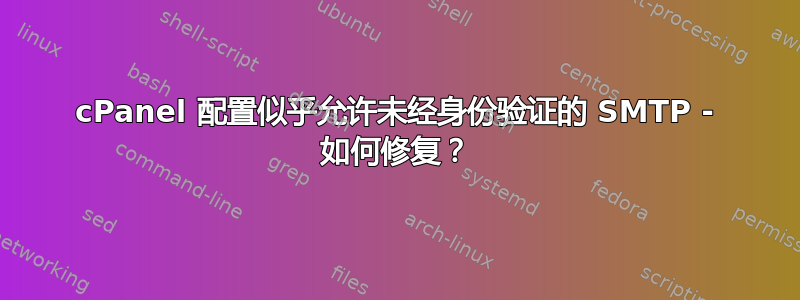 cPanel 配置似乎允许未经身份验证的 SMTP - 如何修复？