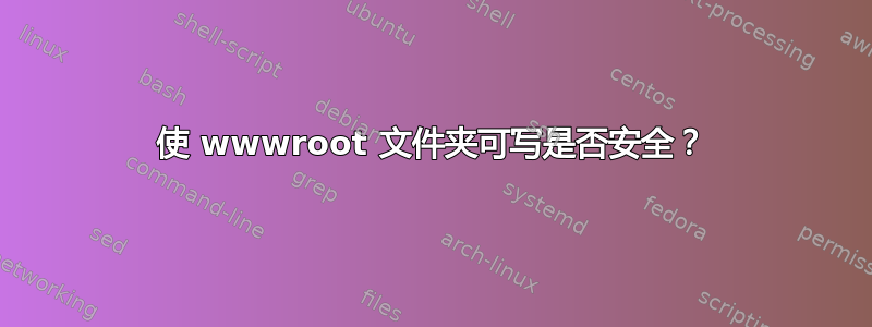 使 wwwroot 文件夹可写是否安全？