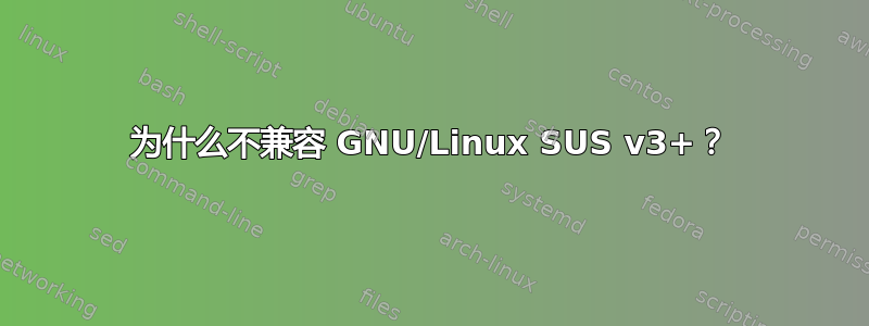 为什么不兼容 GNU/Linux SUS v3+？