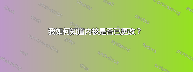 我如何知道内核是否已更改？