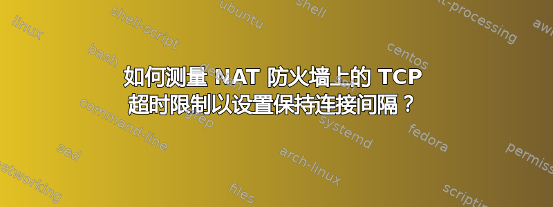 如何测量 NAT 防火墙上的 TCP 超时限制以设置保持连接间隔？