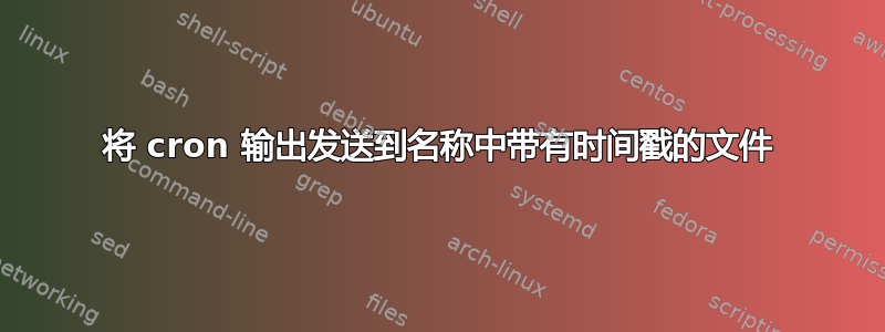 将 cron 输出发送到名称中带有时间戳的文件