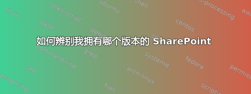 如何辨别我拥有哪个版本的 SharePoint