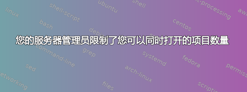 您的服务器管理员限制了您可以同时打开的项目数量