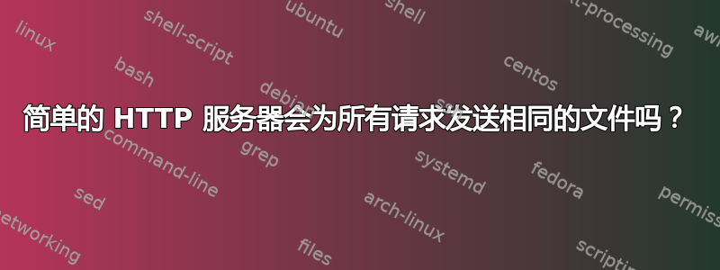 简单的 HTTP 服务器会为所有请求发送相同的文件吗？