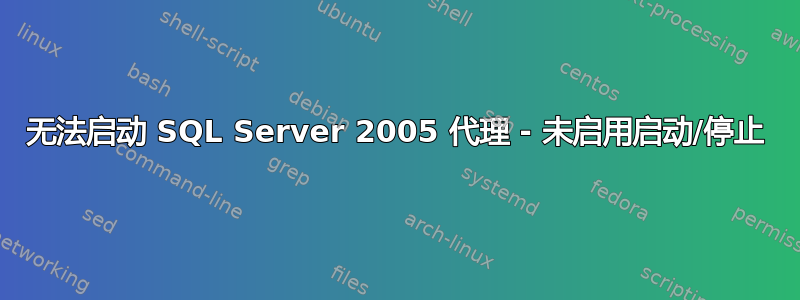 无法启动 SQL Server 2005 代理 - 未启用启动/停止