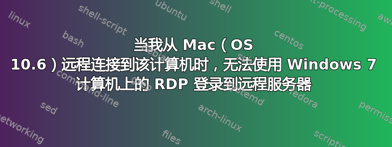 当我从 Mac（OS 10.6）远程连接到该计算机时，无法使用 Windows 7 计算机上的 RDP 登录到远程服务器