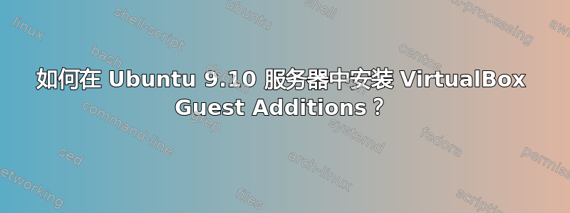 如何在 Ubuntu 9.10 服务器中安装 VirtualBox Guest Additions？