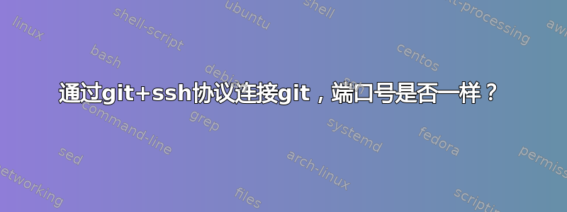 通过git+ssh协议连接git，端口号是否一样？