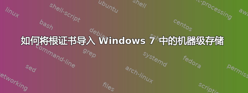 如何将根证书导入 Windows 7 中的机器级存储