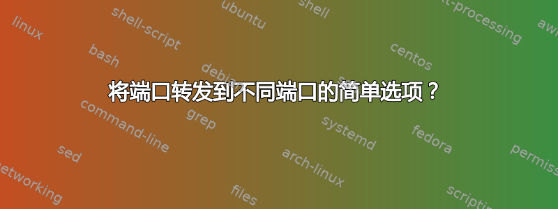 将端口转发到不同端口的简单选项？