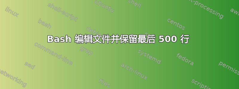 Bash 编辑文件并保留最后 500 行