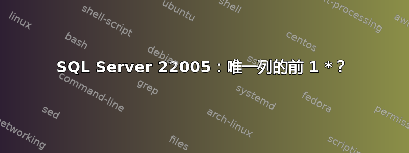 SQL Server 22005：唯一列的前 1 *？