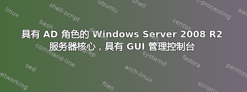 具有 AD 角色的 Windows Server 2008 R2 服务器核心，具有 GUI 管理控制台