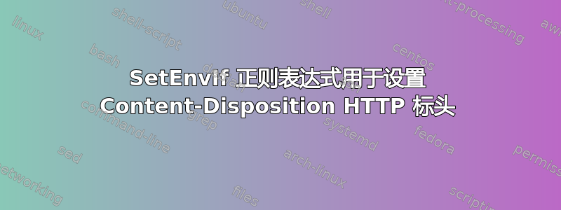 SetEnvIf 正则表达式用于设置 Content-Disposition HTTP 标头