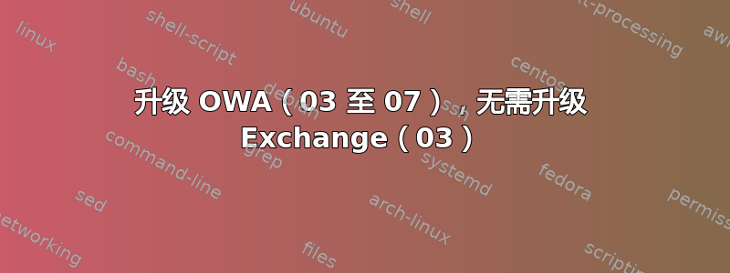 升级 OWA（03 至 07），无需升级 Exchange（03）