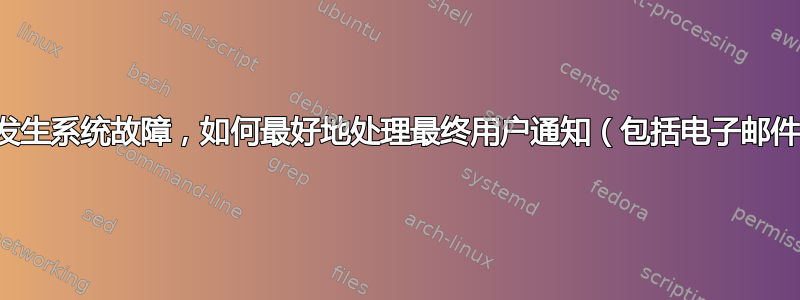 如果发生系统故障，如何最好地处理最终用户通知（包括电子邮件）？