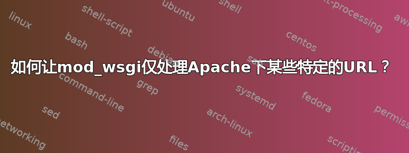 如何让mod_wsgi仅处理Apache下某些特定的URL？