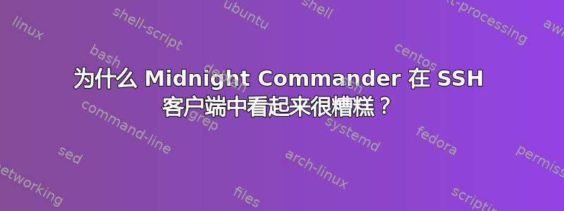 为什么 Midnight Commander 在 SSH 客户端中看起来很糟糕？