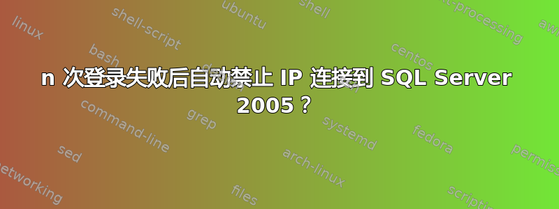 n 次登录失败后自动禁止 IP 连接到 SQL Server 2005？