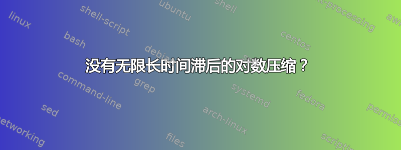 没有无限长时间滞后的对数压缩？