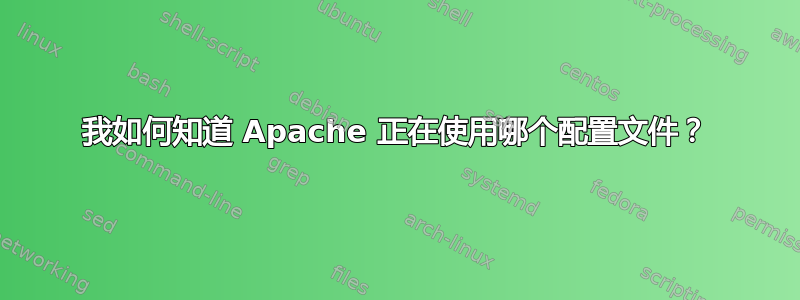 我如何知道 Apache 正在使用哪个配置文件？