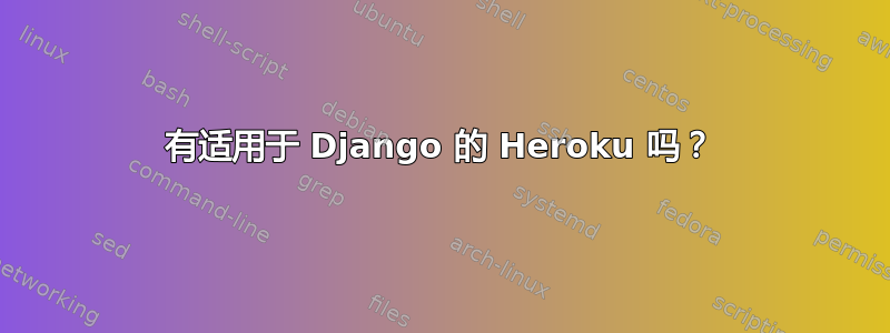 有适用于 Django 的 Heroku 吗？