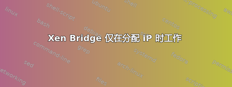 Xen Bridge 仅在分配 IP 时工作