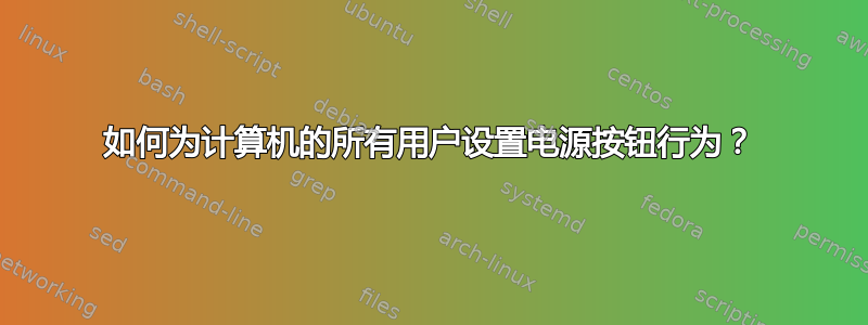 如何为计算机的所有用户设置电源按钮行为？