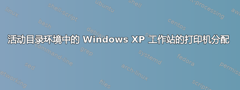 活动目录环境中的 Windows XP 工作站的打印机分配