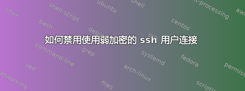 如何禁用使用弱加密的 ssh 用户连接