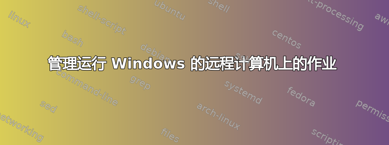 管理运行 Windows 的远程计算机上的作业