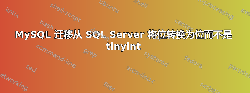 MySQL 迁移从 SQL Server 将位转换为位而不是 tinyint