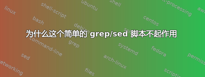 为什么这个简单的 grep/sed 脚本不起作用