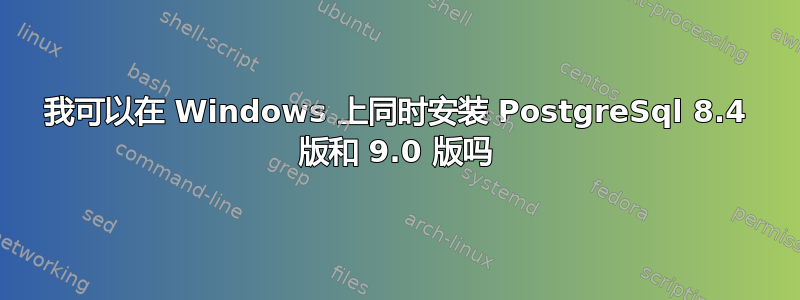 我可以在 Windows 上同时安装 PostgreSql 8.4 版和 9.0 版吗