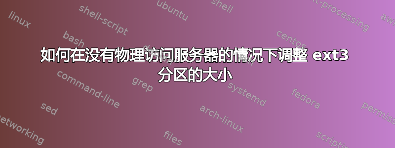 如何在没有物理访问服务器的情况下调整 ext3 分区的大小