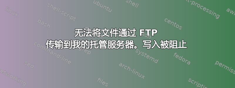 无法将文件通过 FTP 传输到我的托管服务器。写入被阻止