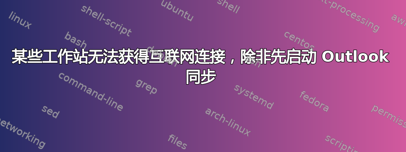 某些工作站无法获得互联网连接，除非先启动 Outlook 同步