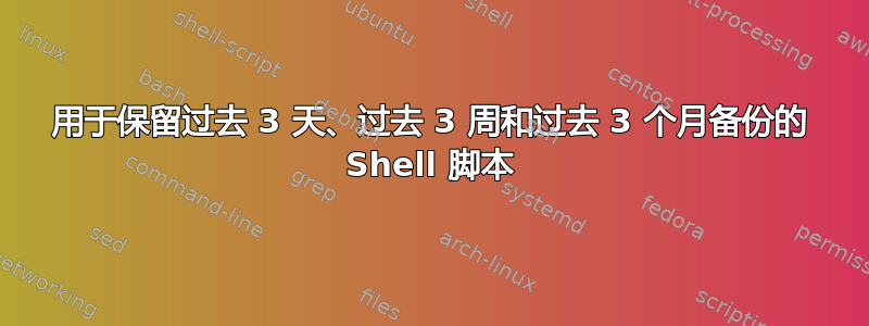 用于保留过去 3 天、过去 3 周和过去 3 个月备份的 Shell 脚本