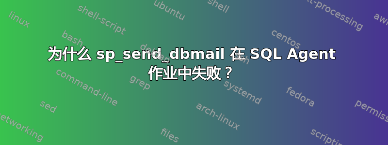 为什么 sp_send_dbmail 在 SQL Agent 作业中失败？