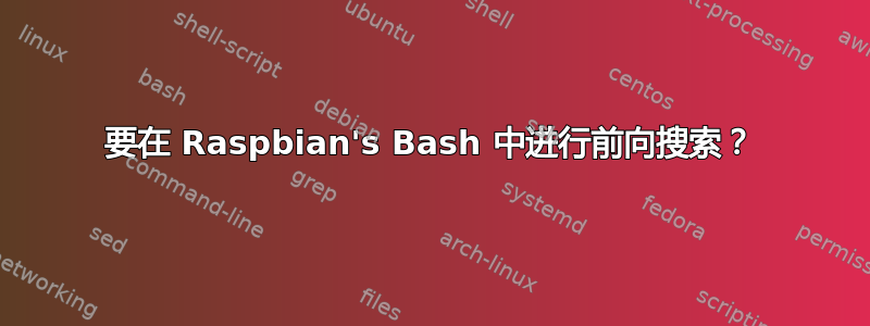 要在 Raspbian's Bash 中进行前向搜索？